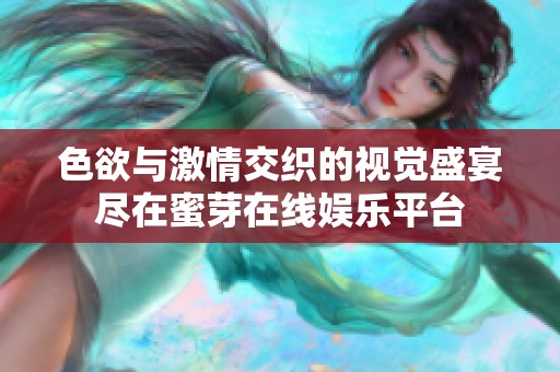 色欲与激情交织的视觉盛宴尽在蜜芽在线娱乐平台