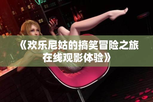 《欢乐尼姑的搞笑冒险之旅在线观影体验》