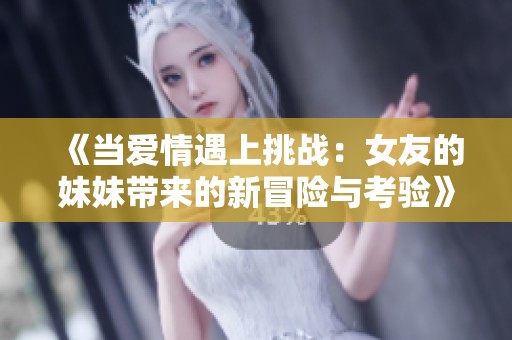 《当爱情遇上挑战：女友的妹妹带来的新冒险与考验》