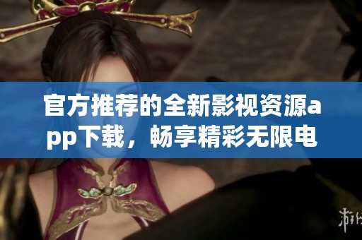 官方推荐的全新影视资源app下载，畅享精彩无限电影体验