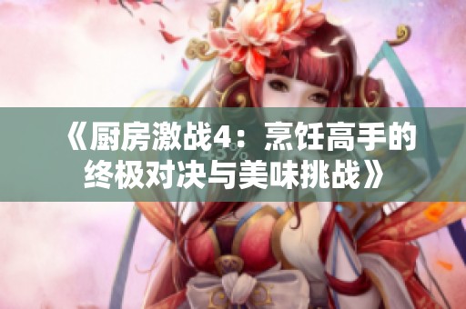 《厨房激战4：烹饪高手的终极对决与美味挑战》