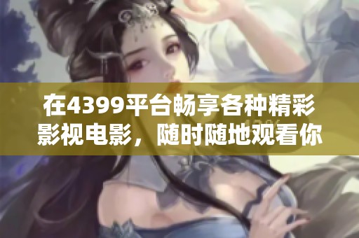 在4399平台畅享各种精彩影视电影，随时随地观看你的最爱