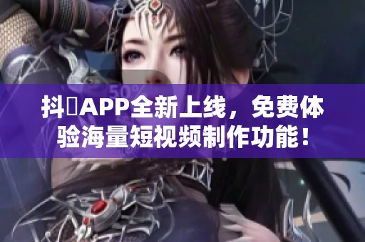 抖抈APP全新上线，免费体验海量短视频制作功能！