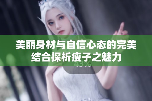 美丽身材与自信心态的完美结合探析瘦子之魅力