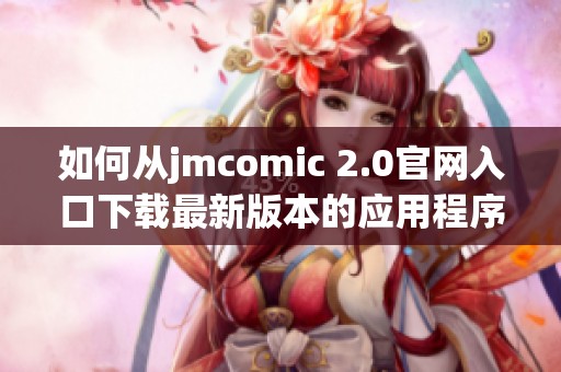 如何从jmcomic 2.0官网入口下载最新版本的应用程序