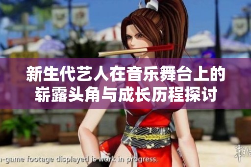 新生代艺人在音乐舞台上的崭露头角与成长历程探讨