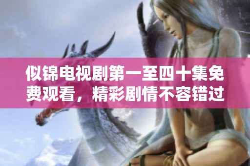 似锦电视剧第一至四十集免费观看，精彩剧情不容错过