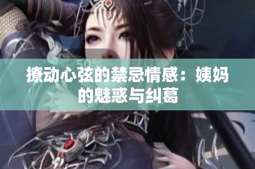 撩动心弦的禁忌情感：姨妈的魅惑与纠葛