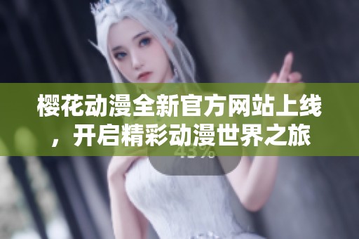 樱花动漫全新官方网站上线，开启精彩动漫世界之旅