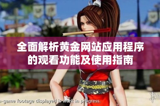 全面解析黄金网站应用程序的观看功能及使用指南