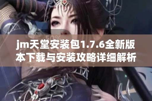 jm天堂安装包1.7.6全新版本下载与安装攻略详细解析