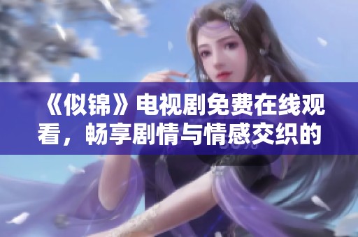 《似锦》电视剧免费在线观看，畅享剧情与情感交织的精彩时刻