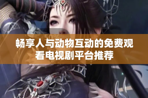 畅享人与动物互动的免费观看电视剧平台推荐