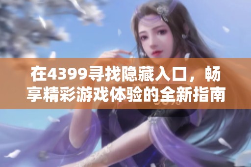 在4399寻找隐藏入口，畅享精彩游戏体验的全新指南
