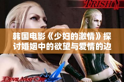 韩国电影《少妇的激情》探讨婚姻中的欲望与爱情的边界。