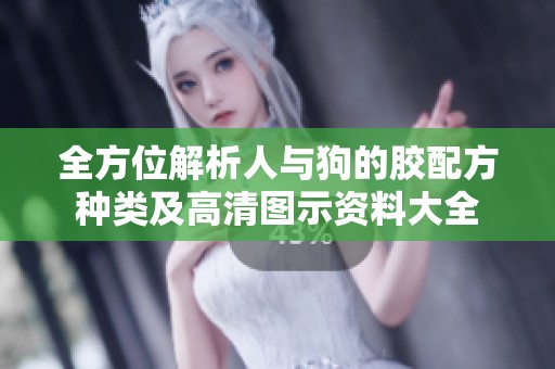 全方位解析人与狗的胶配方种类及高清图示资料大全