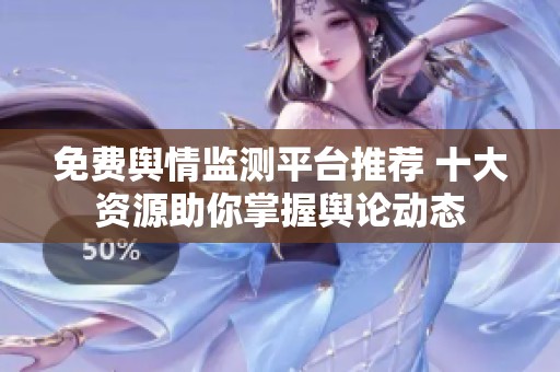免费舆情监测平台推荐 十大资源助你掌握舆论动态