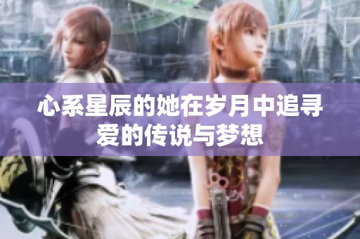 心系星辰的她在岁月中追寻爱的传说与梦想