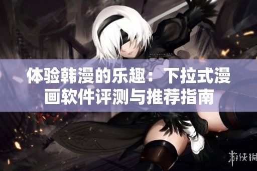 体验韩漫的乐趣：下拉式漫画软件评测与推荐指南