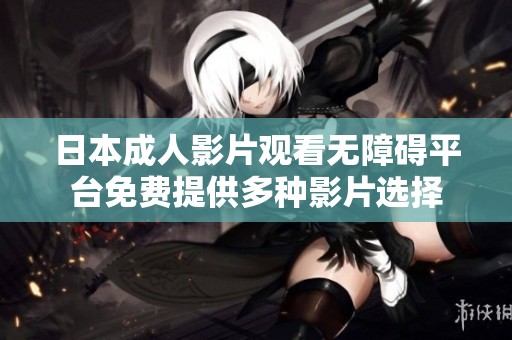 日本成人影片观看无障碍平台免费提供多种影片选择