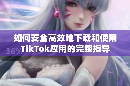 如何安全高效地下载和使用TikTok应用的完整指导