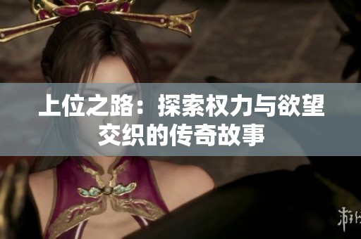 上位之路：探索权力与欲望交织的传奇故事