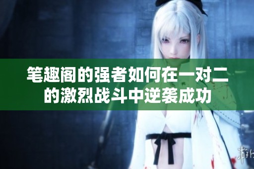 笔趣阁的强者如何在一对二的激烈战斗中逆袭成功