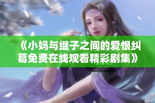 《小妈与继子之间的爱恨纠葛免费在线观看精彩剧集》