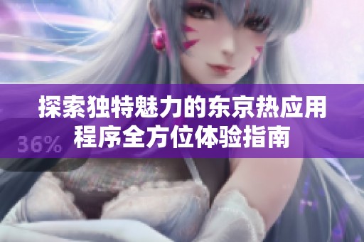 探索独特魅力的东京热应用程序全方位体验指南