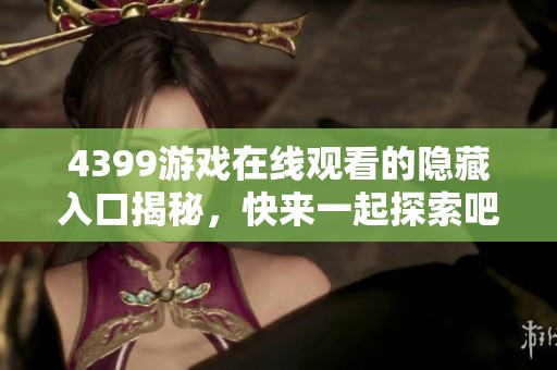 4399游戏在线观看的隐藏入口揭秘，快来一起探索吧