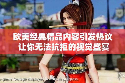 欧美经典精品内容引发热议 让你无法抗拒的视觉盛宴
