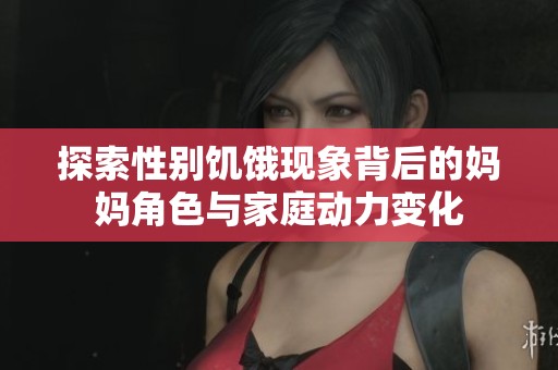 探索性别饥饿现象背后的妈妈角色与家庭动力变化