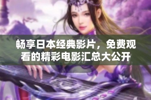 畅享日本经典影片，免费观看的精彩电影汇总大公开