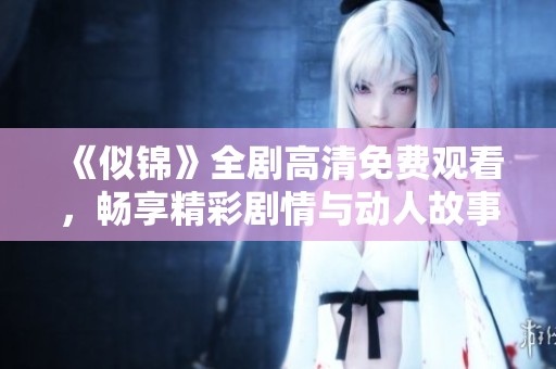 《似锦》全剧高清免费观看，畅享精彩剧情与动人故事的完美体验