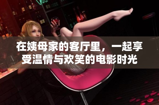 在姨母家的客厅里，一起享受温情与欢笑的电影时光