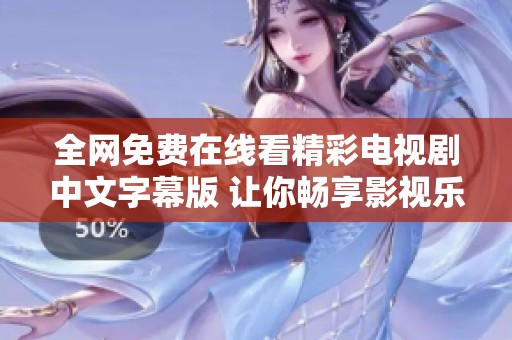 全网免费在线看精彩电视剧中文字幕版 让你畅享影视乐趣
