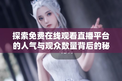 探索免费在线观看直播平台的人气与观众数量背后的秘密