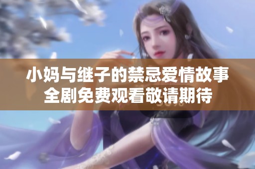 小妈与继子的禁忌爱情故事全剧免费观看敬请期待