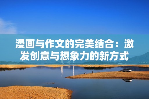 漫画与作文的完美结合：激发创意与想象力的新方式