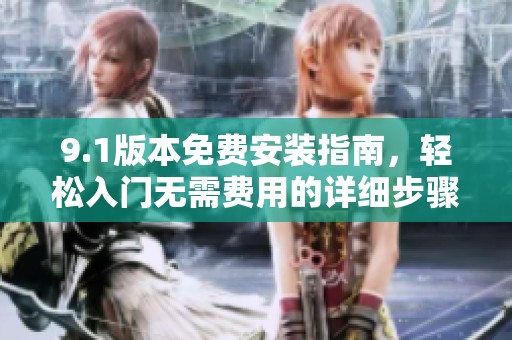 9.1版本免费安装指南，轻松入门无需费用的详细步骤