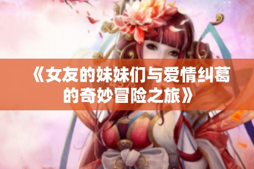 《女友的妹妹们与爱情纠葛的奇妙冒险之旅》