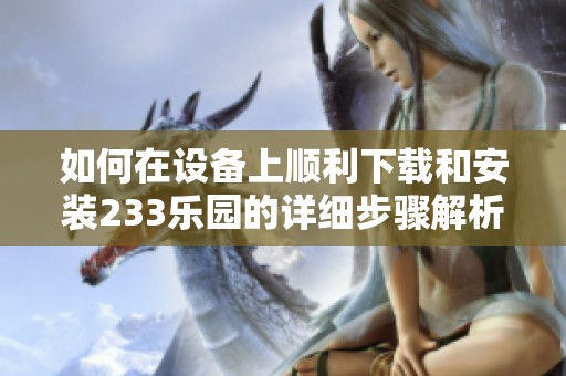 如何在设备上顺利下载和安装233乐园的详细步骤解析