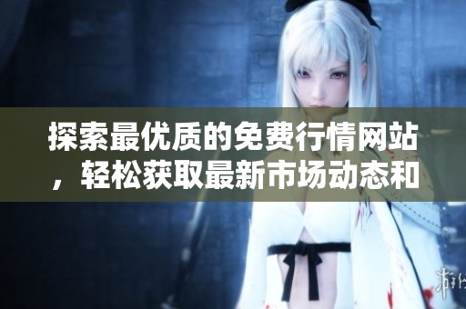 探索最优质的免费行情网站，轻松获取最新市场动态和资讯