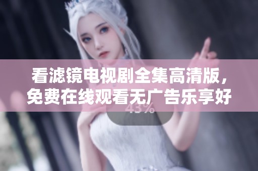 看滤镜电视剧全集高清版，免费在线观看无广告乐享好剧时光