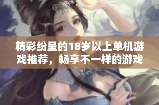 精彩纷呈的18岁以上单机游戏推荐，畅享不一样的游戏体验