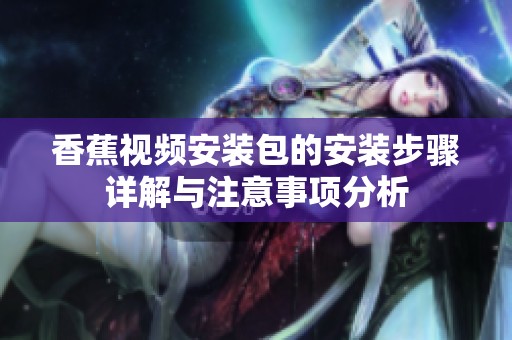 香蕉视频安装包的安装步骤详解与注意事项分析