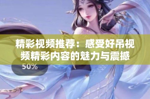 精彩视频推荐：感受好吊视频精彩内容的魅力与震撼
