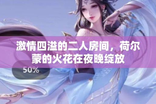 激情四溢的二人房间，荷尔蒙的火花在夜晚绽放