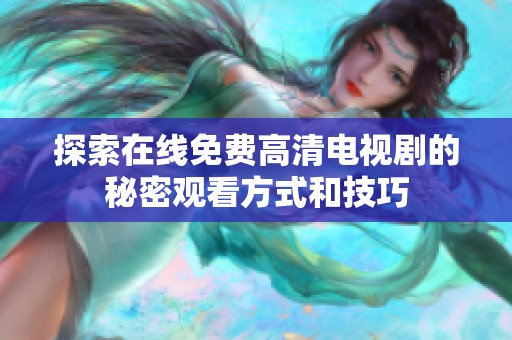 探索在线免费高清电视剧的秘密观看方式和技巧