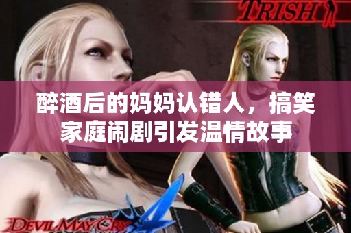 醉酒后的妈妈认错人，搞笑家庭闹剧引发温情故事